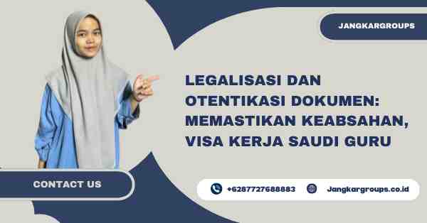 Legalisasi dan Otentikasi Dokumen: Memastikan Keabsahan, visa kerja saudi guru