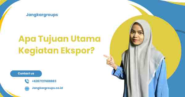Apa Tujuan Utama Kegiatan Ekspor?