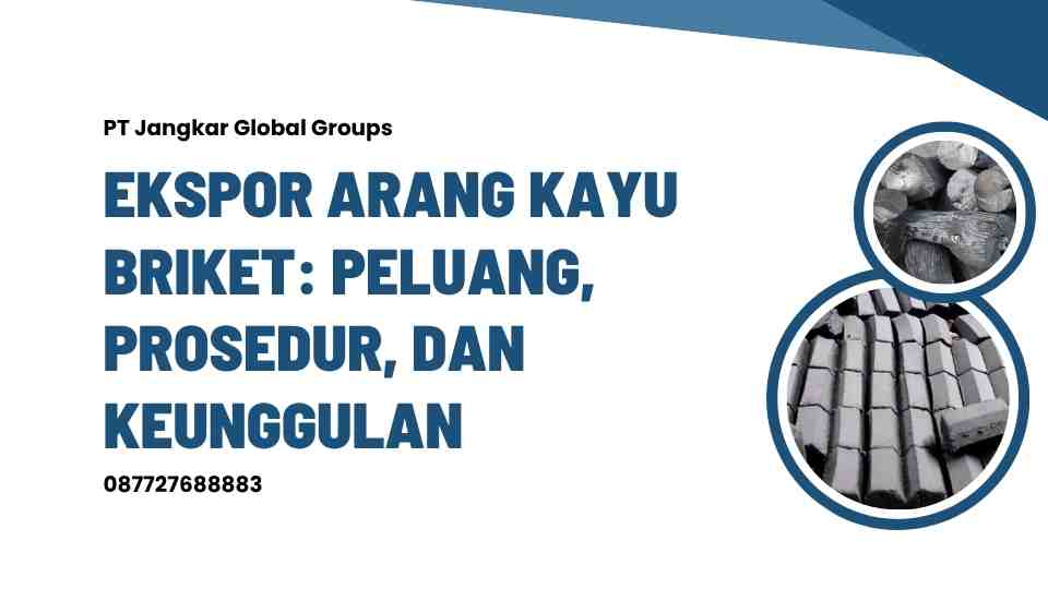 Ekspor Arang Kayu Briket Peluang, Prosedur, dan Keunggulan