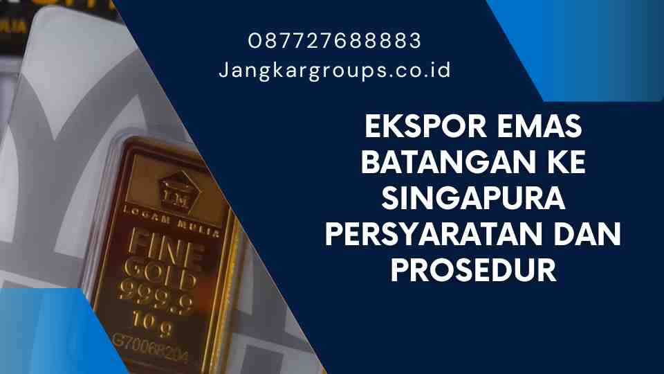 Ekspor Emas Batangan ke Singapura Persyaratan dan Prosedur