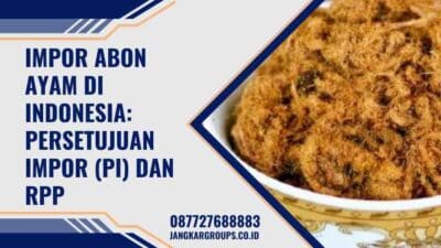 Impor Abon Ayam di Indonesia: Persetujuan Impor (PI) dan RPP