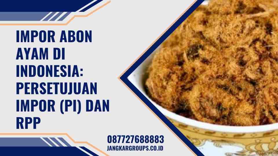 Impor Abon Ayam di Indonesia: Persetujuan Impor (PI) dan RPP