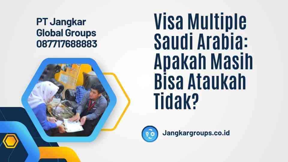 Visa Multiple Saudi Arabia: Apakah Masih Bisa Ataukah Tidak