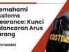 Memahami Customs Clearance: Kunci Kelancaran Arus Barang