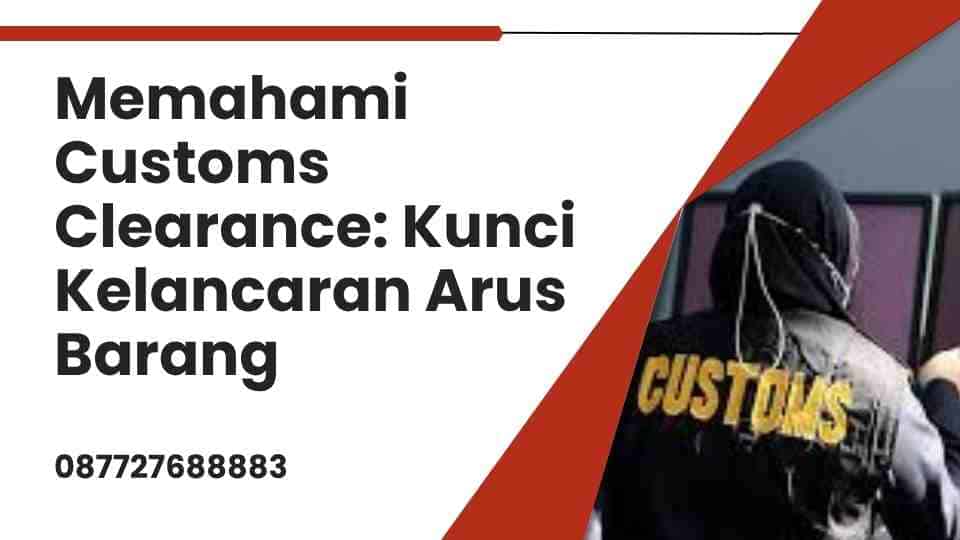 Memahami Customs Clearance: Kunci Kelancaran Arus Barang