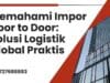 Memahami Impor Door to Door Solusi Logistik Global Praktis