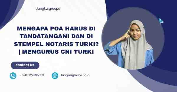 Mengapa POA Harus Di tandatangani dan Di stempel Notaris Turki? | Mengurus CNI Turki