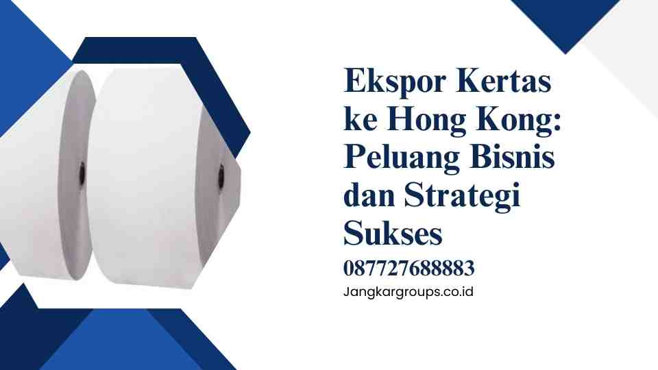 Ekspor Kertas ke Hong Kong Peluang Bisnis dan Strategi Sukses