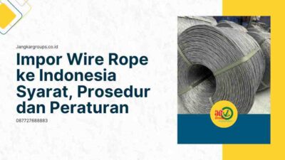 Impor Wire Rope ke Indonesia Syarat, Prosedur dan Peraturan