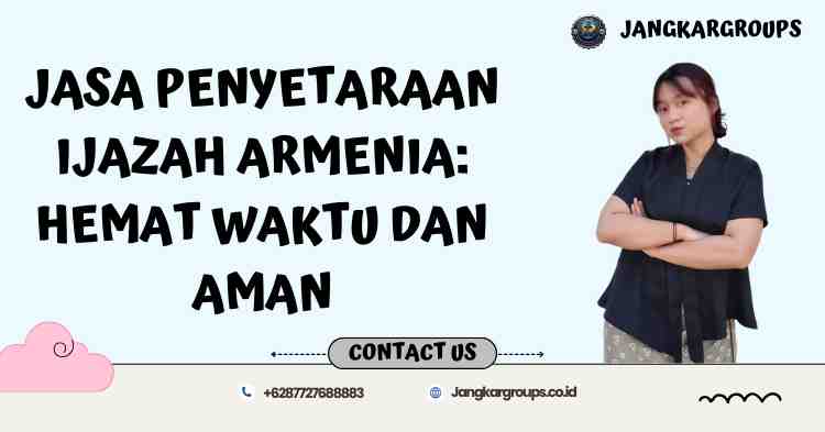 Jasa Penyetaraan Ijazah Armenia: Hemat Waktu dan Aman
