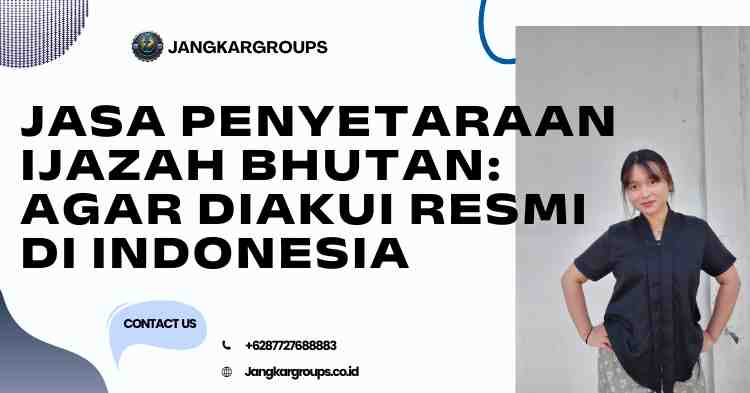 Jasa Penyetaraan Ijazah Bhutan: agar Diakui Resmi di Indonesia