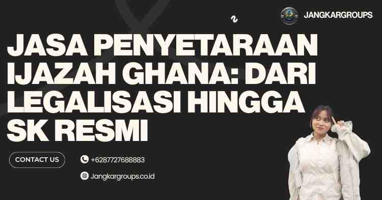 Jasa Penyetaraan Ijazah Ghana: Dari Legalisasi hingga SK Resmi