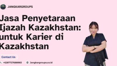 Jasa Penyetaraan Ijazah Kazakhstan: untuk Karier di Kazakhstan
