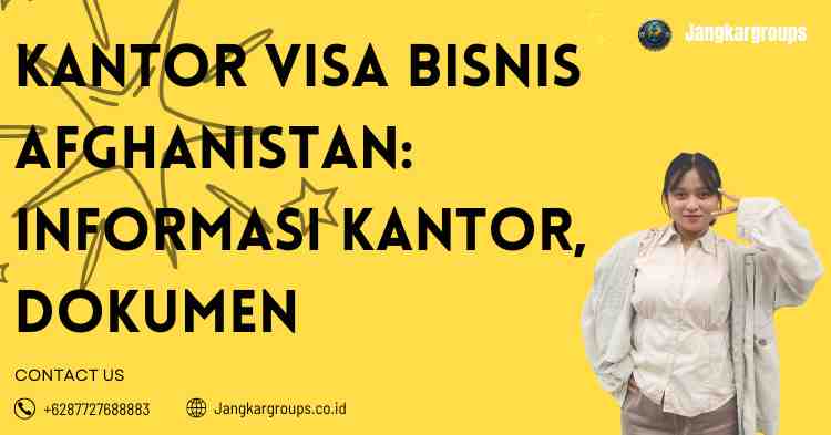 Kantor Visa Bisnis Afghanistan: Informasi Kantor, Dokumen