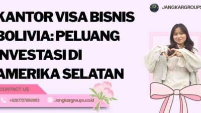 Kantor Visa Bisnis Bolivia: Peluang Investasi di Amerika Selatan