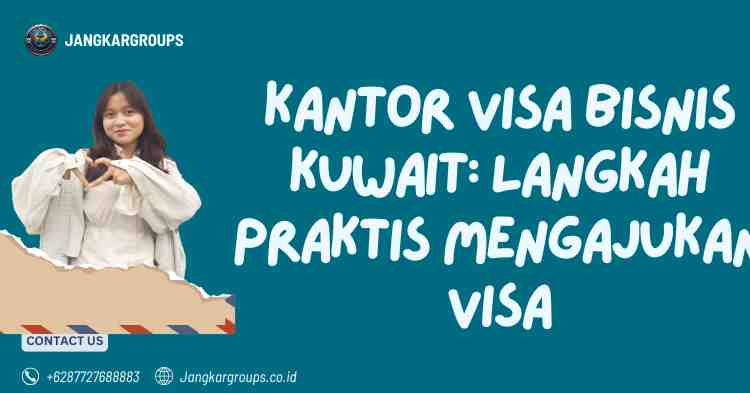 Kantor Visa Bisnis Kuwait: Langkah Praktis Mengajukan Visa