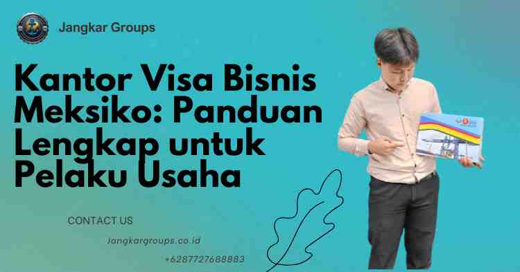 Kantor Visa Bisnis Meksiko: Panduan Lengkap untuk Pelaku Usaha