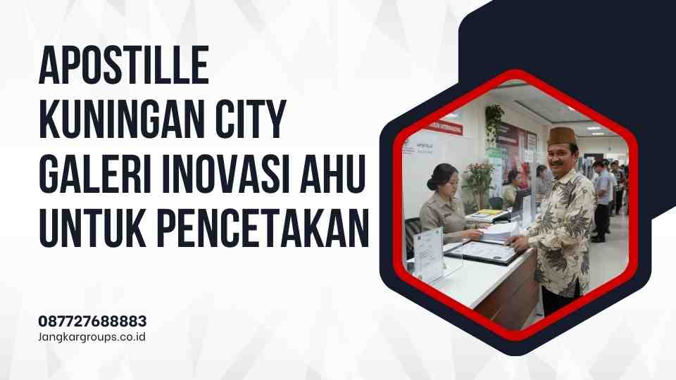 Apostille Kuningan City Galeri Inovasi AHU Untuk Pencetakan