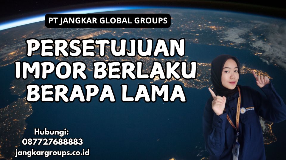 Persetujuan Impor Berlaku Berapa Lama