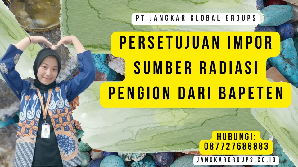 Persetujuan Impor Sumber Radiasi Pengion Dari BAPETEN