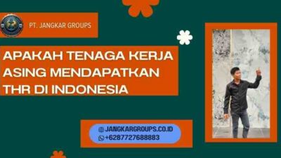 Apakah Tenaga Kerja Asing Mendapatkan THR di Indonesia