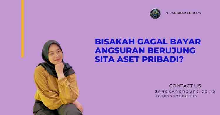 Bisakah Gagal Bayar Angsuran Berujung Sita Aset Pribadi?