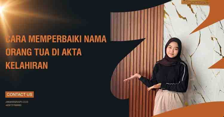 Cara Memperbaiki Nama Orang Tua Di Akta Kelahiran
