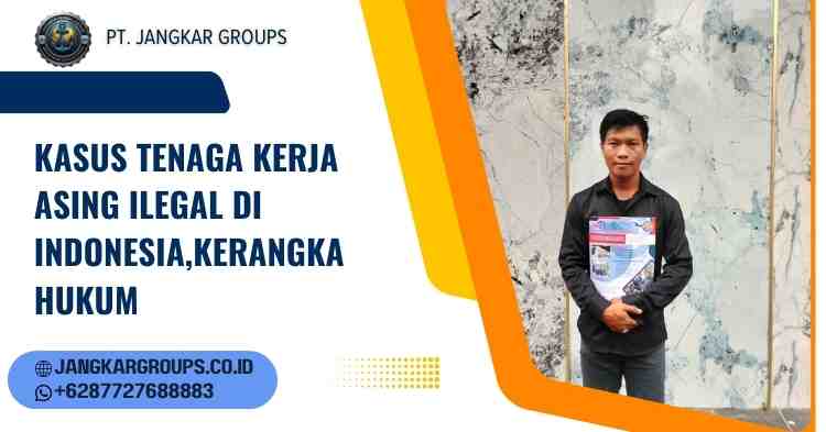 Kasus Tenaga Kerja Asing Ilegal Di Indonesia,Kerangka Hukum