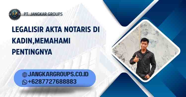 Legalisir Akta Notaris di Kadin,Memahami Pentingnya