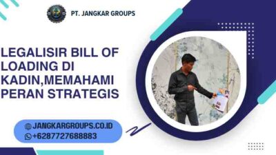 Legalisir Bill Of Loading di Kadin,Memahami Peran Strategis