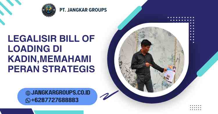 Legalisir Bill Of Loading di Kadin,Memahami Peran Strategis