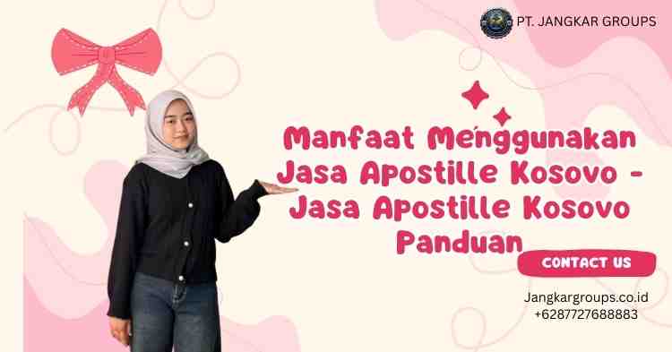 Manfaat Menggunakan Jasa Apostille Kosovo -Jasa Apostille Kosovo Panduan