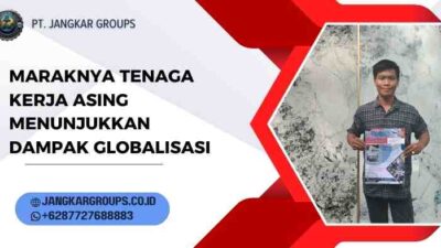 Maraknya Tenaga Kerja Asing Menunjukkan Dampak Globalisasi