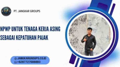 NPWP Untuk Tenaga Kerja Asing sebagai Kepatuhan Pajak
