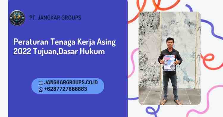 Peraturan Tenaga Kerja Asing 2022 Tujuan,Dasar Hukum