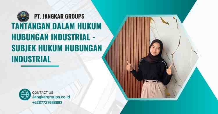 Tantangan dalam Hukum Hubungan Industrial - Subjek Hukum Hubungan Industrial