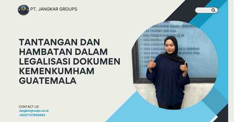 Tantangan dan Hambatan dalam Legalisasi Dokumen Kemenkumham Guatemala