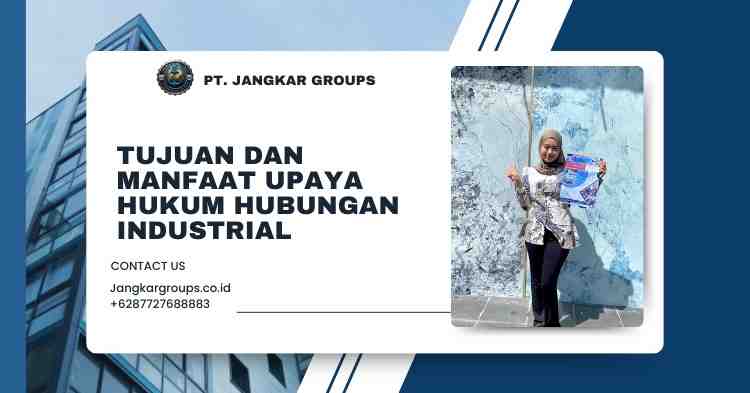 Tujuan dan Manfaat Upaya Hukum Hubungan Industrial
