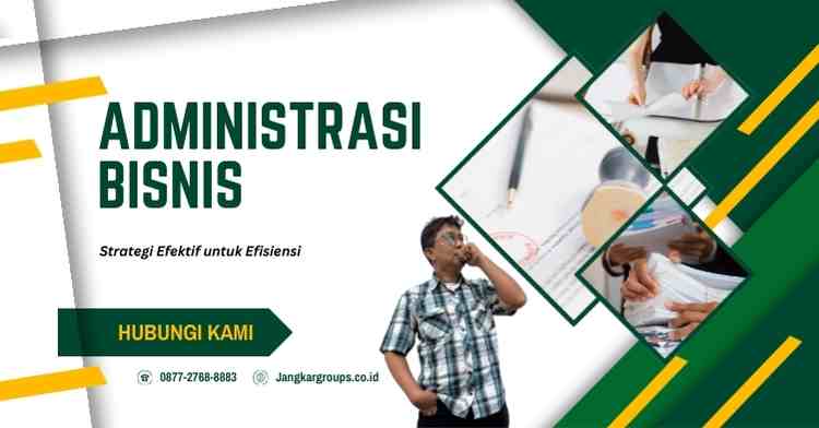 Administrasi Bisnis: Strategi Efektif untuk Efisiensi