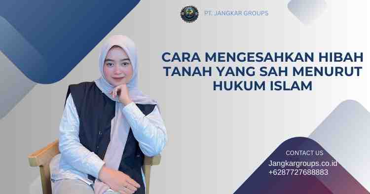 Cara Mengesahkan Hibah Tanah yang Sah Menurut Hukum Islam