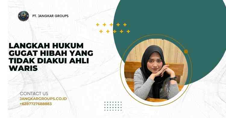 Langkah Hukum Gugat Hibah yang Tidak Diakui Ahli Waris