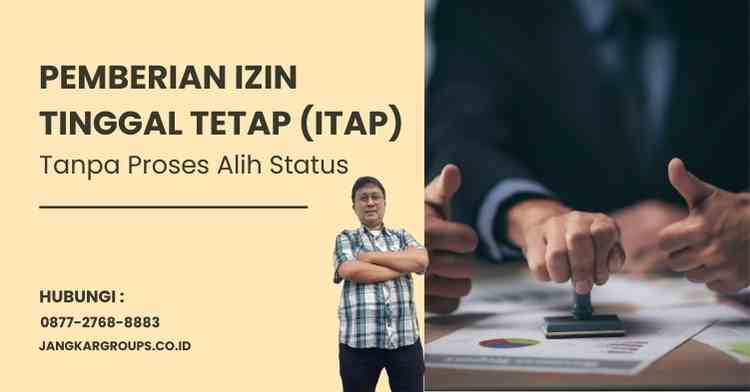 Pemberian Izin Tinggal Tetap (ITAP): Tanpa Proses Alih Status