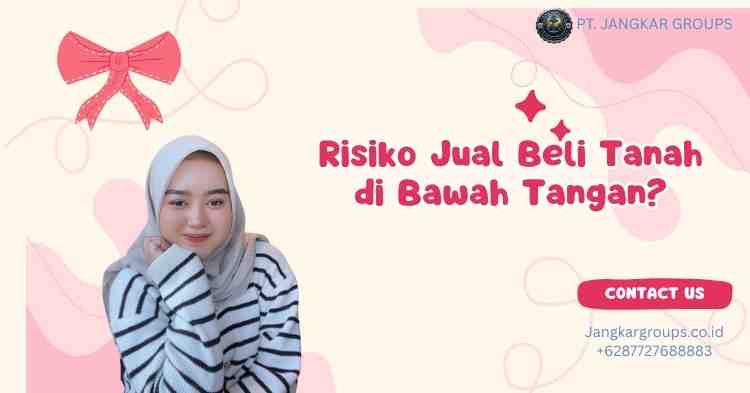 Risiko Jual Beli Tanah di Bawah Tangan?
